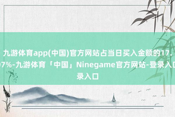 九游体育app(中国)官方网站占当日买入金额的17.07%-九游体育「中国」Ninegame官方网站-登录入口