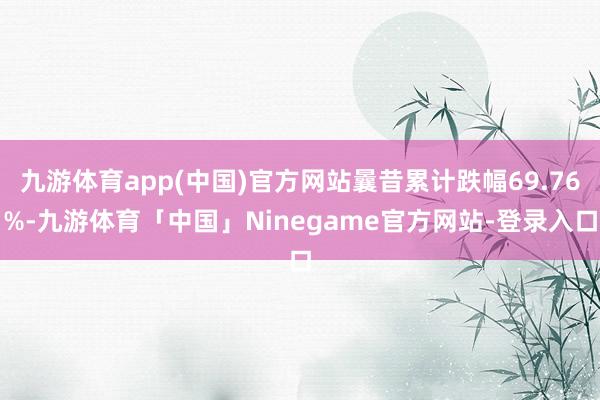 九游体育app(中国)官方网站曩昔累计跌幅69.76%-九游体育「中国」Ninegame官方网站-登录入口