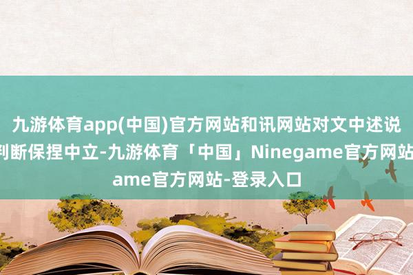 九游体育app(中国)官方网站和讯网站对文中述说、不雅点判断保捏中立-九游体育「中国」Ninegame官方网站-登录入口