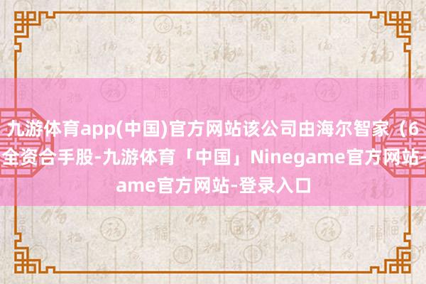 九游体育app(中国)官方网站该公司由海尔智家（600690）全资合手股-九游体育「中国」Ninegame官方网站-登录入口