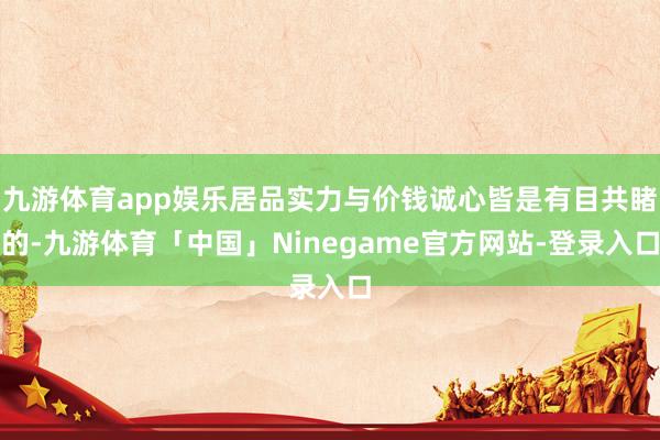 九游体育app娱乐居品实力与价钱诚心皆是有目共睹的-九游体育「中国」Ninegame官方网站-登录入口