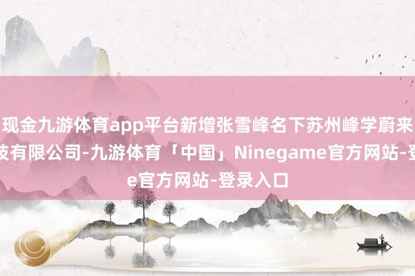 现金九游体育app平台新增张雪峰名下苏州峰学蔚来素养科技有限公司-九游体育「中国」Ninegame官方网站-登录入口