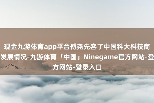 现金九游体育app平台　　傅尧先容了中国科大科技商学院的发展情况-九游体育「中国」Ninegame官方网站-登录入口