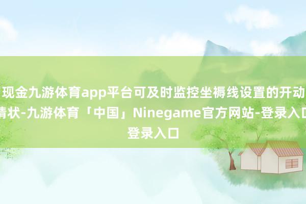 现金九游体育app平台可及时监控坐褥线设置的开动情状-九游体育「中国」Ninegame官方网站-登录入口