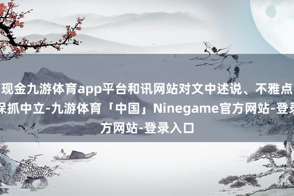 现金九游体育app平台和讯网站对文中述说、不雅点判断保抓中立-九游体育「中国」Ninegame官方网站-登录入口