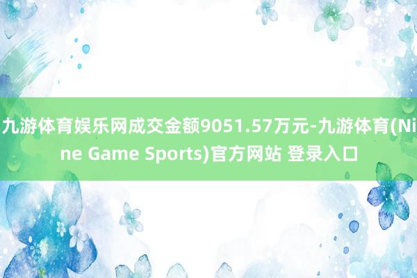 九游体育娱乐网成交金额9051.57万元-九游体育(Nine Game Sports)官方网站 登录入口