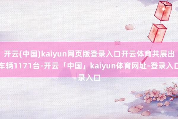 开云(中国)kaiyun网页版登录入口开云体育共展出车辆1171台-开云「中国」kaiyun体育网址-登录入口