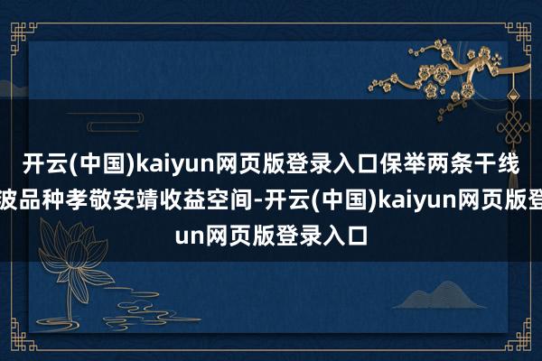 开云(中国)kaiyun网页版登录入口保举两条干线：①低波品种孝敬安靖收益空间-开云(中国)kaiyun网页版登录入口