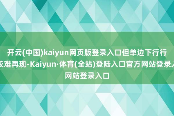 开云(中国)kaiyun网页版登录入口但单边下行行情较难再现-Kaiyun·体育(全站)登陆入口官方网站登录入口