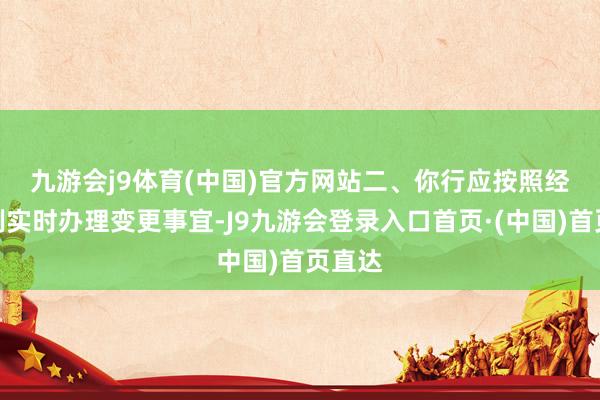 九游会j9体育(中国)官方网站　　二、你行应按照经营法例实时办理变更事宜-J9九游会登录入口首页·(中国)首页直达
