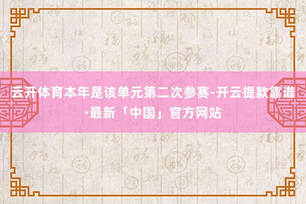 云开体育本年是该单元第二次参赛-开云提款靠谱·最新「中国」官方网站