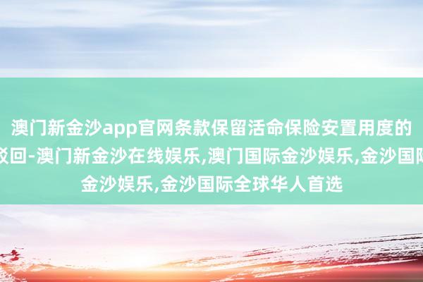 澳门新金沙app官网条款保留活命保险安置用度的请求照章赐与驳回-澳门新金沙在线娱乐,澳门国际金沙娱乐,金沙国际全球华人首选