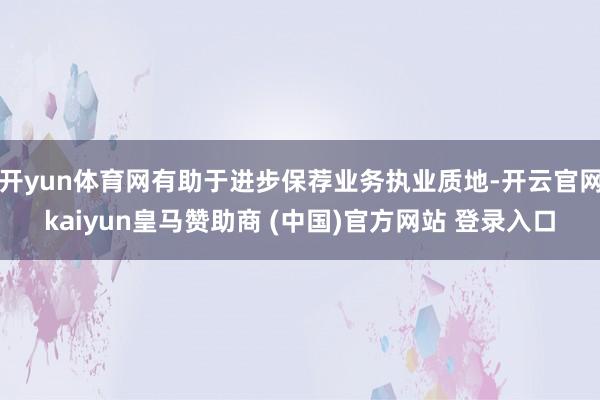 开yun体育网有助于进步保荐业务执业质地-开云官网kaiyun皇马赞助商 (中国)官方网站 登录入口