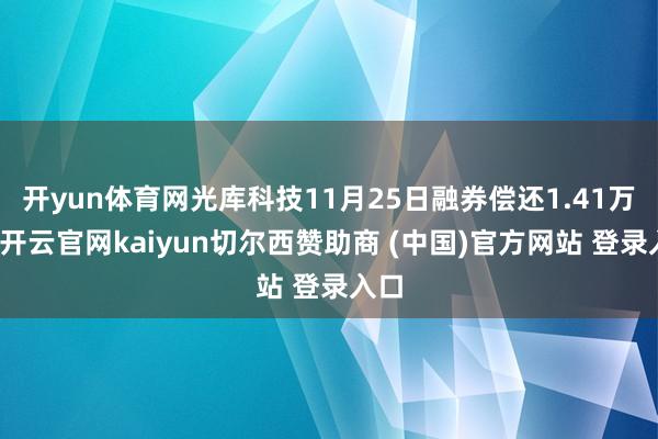 开yun体育网光库科技11月25日融券偿还1.41万股-开云官网kaiyun切尔西赞助商 (中国)官方网站 登录入口