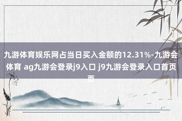 九游体育娱乐网占当日买入金额的12.31%-九游会体育 ag九游会登录j9入口 j9九游会登录入口首页
