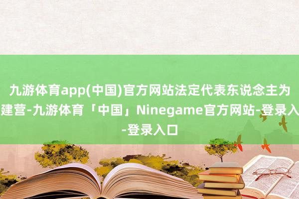 九游体育app(中国)官方网站法定代表东说念主为王建营-九游体育「中国」Ninegame官方网站-登录入口