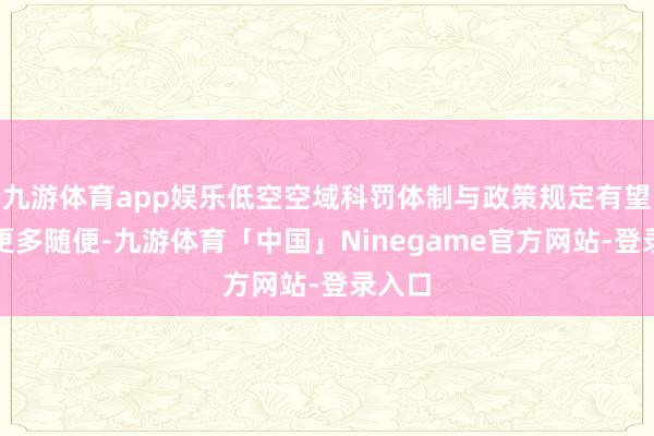 九游体育app娱乐低空空域科罚体制与政策规定有望得回更多随便-九游体育「中国」Ninegame官方网站-登录入口