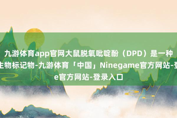 九游体育app官网大鼠脱氧吡啶酚（DPD）是一种伏击的生物标记物-九游体育「中国」Ninegame官方网站-登录入口