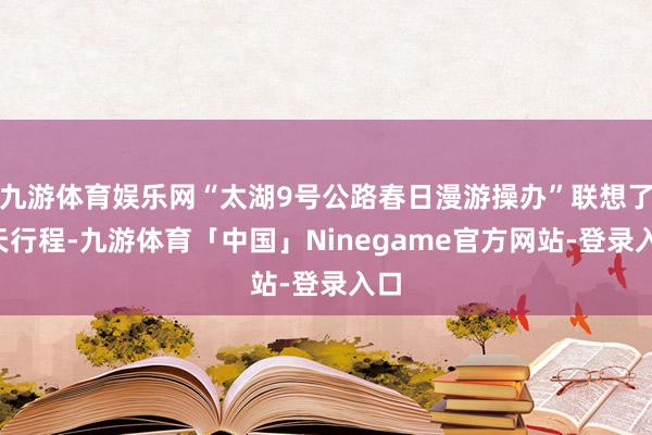 九游体育娱乐网“太湖9号公路春日漫游操办”联想了3天行程-九游体育「中国」Ninegame官方网站-登录入口