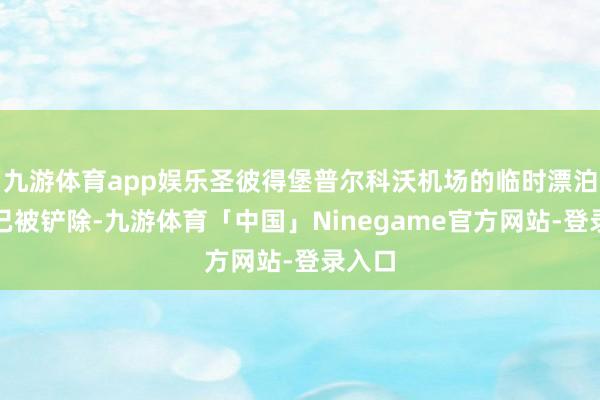 九游体育app娱乐圣彼得堡普尔科沃机场的临时漂泊截止已被铲除-九游体育「中国」Ninegame官方网站-登录入口