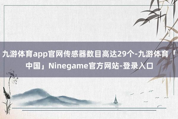 九游体育app官网传感器数目高达29个-九游体育「中国」Ninegame官方网站-登录入口