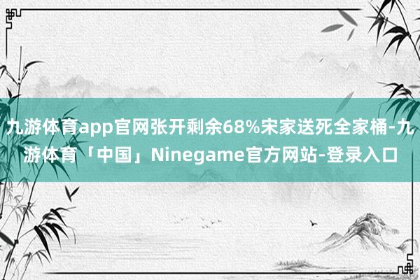 九游体育app官网张开剩余68%宋家送死全家桶-九游体育「中国」Ninegame官方网站-登录入口