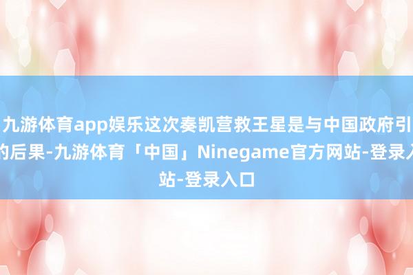 九游体育app娱乐这次奏凯营救王星是与中国政府引诱的后果-九游体育「中国」Ninegame官方网站-登录入口