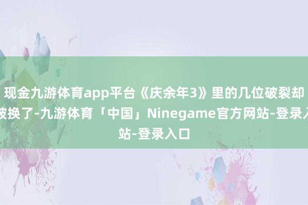 现金九游体育app平台《庆余年3》里的几位破裂却皆被换了-九游体育「中国」Ninegame官方网站-登录入口