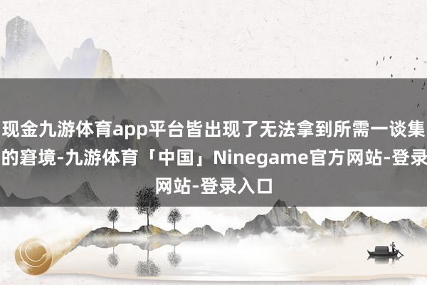 现金九游体育app平台皆出现了无法拿到所需一谈集装箱的窘境-九游体育「中国」Ninegame官方网站-登录入口